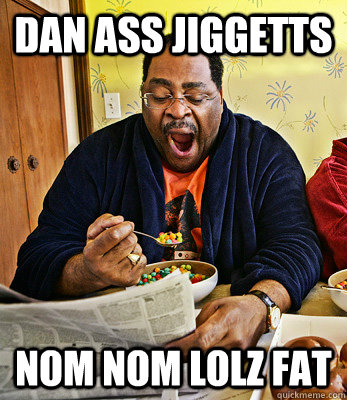 Dan Ass jiggetts nom nom lolz fat - Dan Ass jiggetts nom nom lolz fat  Dan Jiggetts Eating