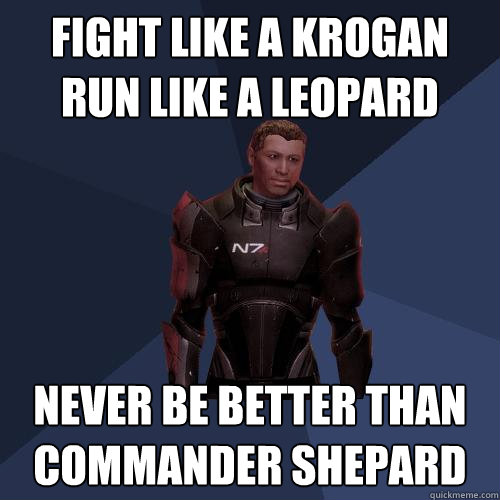 FIGHT LIKE A KROGAN
RUN LIKE A LEOPARD NEVER BE BETTER THAN COMMANDER SHEPARD  Conrad Verner