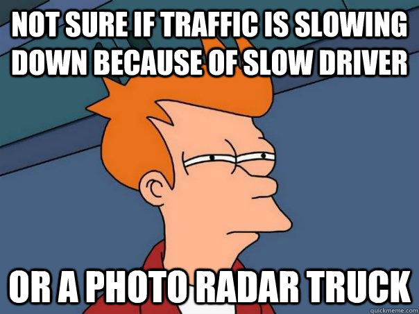 Not sure if traffic is slowing down because of slow driver Or a photo radar truck - Not sure if traffic is slowing down because of slow driver Or a photo radar truck  Futurama Fry