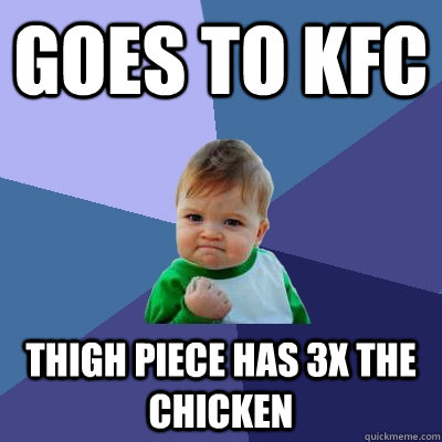 Goes to kfc Thigh piece has 3x the chicken - Goes to kfc Thigh piece has 3x the chicken  Success Kid