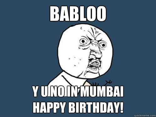 babloo y u no in mumbai
happy birthday!  Y U No