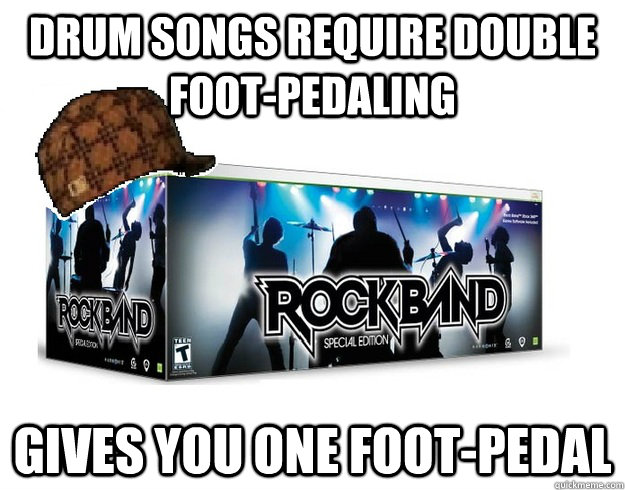 Drum songs require double foot-pedaling gives you one foot-pedal - Drum songs require double foot-pedaling gives you one foot-pedal  Scumbag Rock Band