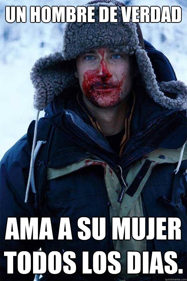 un hombre de verdad ama a su mujer todos los dias.  Bear Grylls