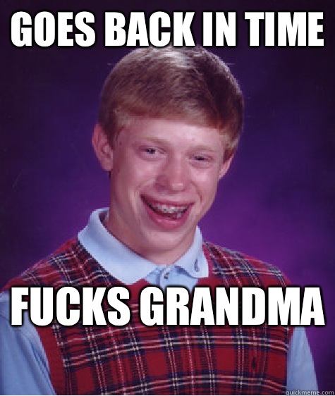 Goes back in time  Fucks grandma   Bad Luck Brian