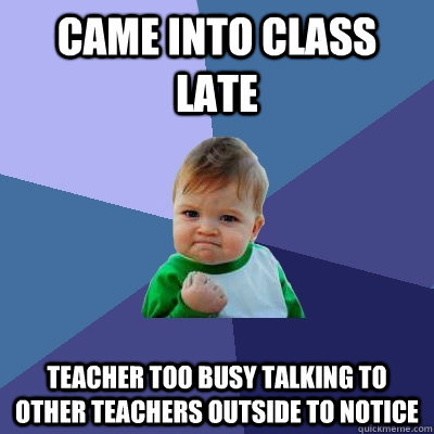 Came into class late Teacher too busy talking to other teachers outside to notice  Success Kid