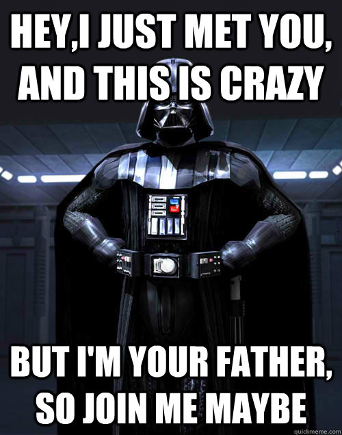 Hey,I just met you, and this is Crazy But I'm your father, so Join Me maybe  