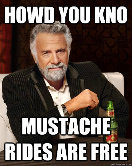 howd you kno  mustache rides are free  The Most Interesting Man In The World