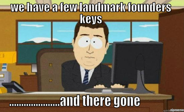 WE HAVE A FEW LANDMARK FOUNDERS KEYS .....................AND THERE GONE               aaaand its gone