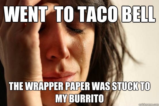 Went  to Taco Bell The wrapper paper was stuck to my burrito - Went  to Taco Bell The wrapper paper was stuck to my burrito  First World Problems