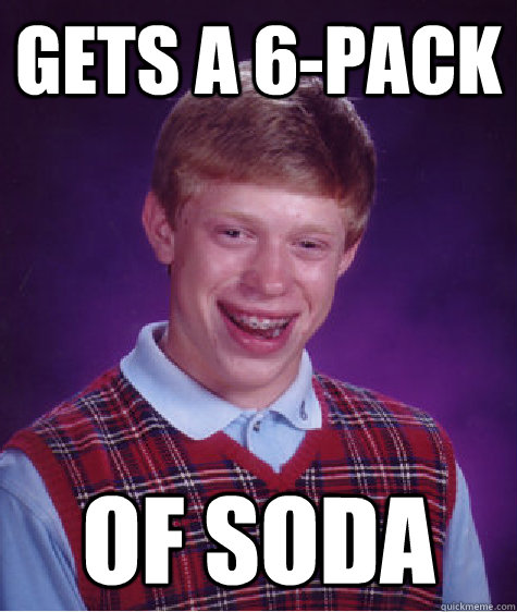 Gets a 6-pack of soda  Bad Luck Brian