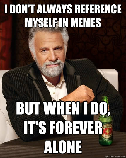 I don't always reference myself in memes But when I do, it's forever alone  The Most Interesting Man In The World