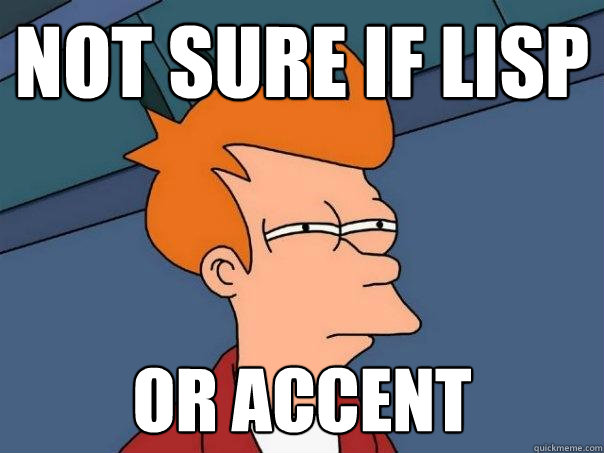 Not sure if lisp or accent  Futurama Fry