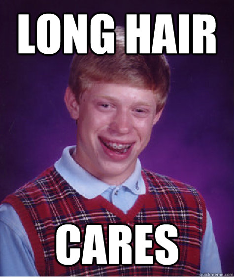 Long hair cares  Bad Luck Brian