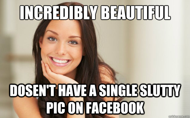 incredibly beautifuöl Dosen't have a single slutty pic on facebook  Good Girl Gina