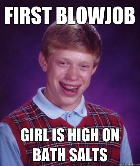 FIrst Blowjob girl is high on bath salts  Bad Luck Brian