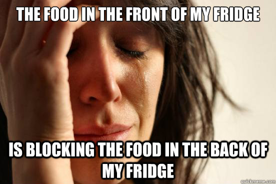 The food in the front of my fridge is blocking the food in the back of my fridge  First World Problems