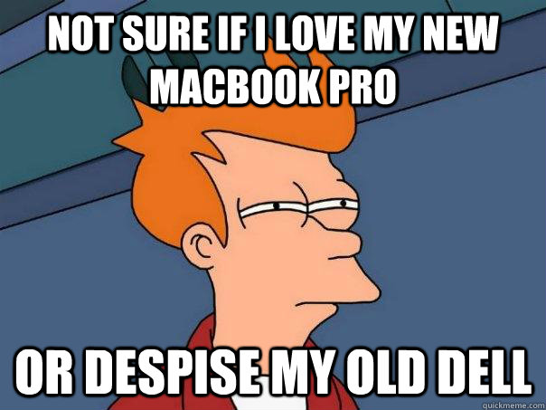 Not sure if I love my New MacBook Pro or despise my old dell  Futurama Fry