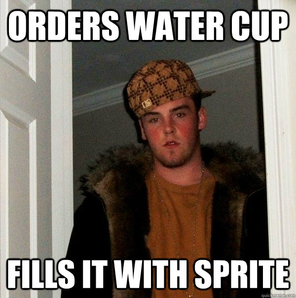 Orders water cup fills it with sprite  Scumbag Steve