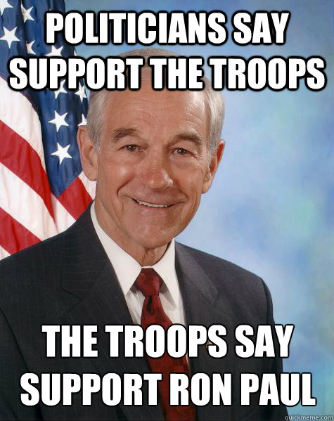 politicians say support the troops the troops say support ron paul  Ron Paul