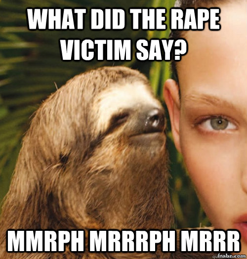 What did the rape victim say? Mmrph mrrrph mrrr  rape sloth