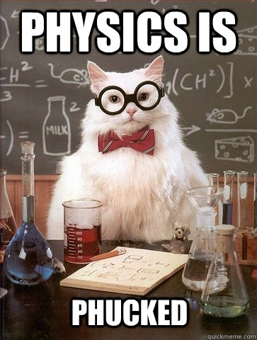 Physics is phucked - Physics is phucked  Chemistry Cat