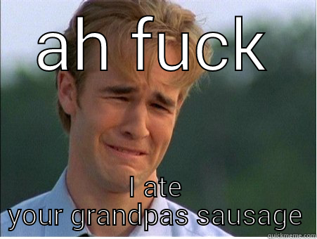 sausage fail - AH FUCK I ATE YOUR GRANDPAS SAUSAGE 1990s Problems