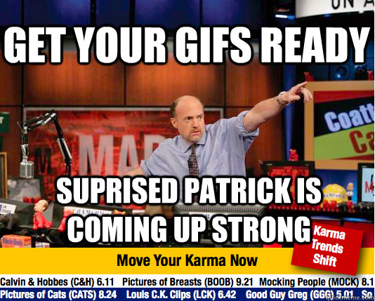 Get your gifs ready suprised patrick is coming up strong  Mad Karma with Jim Cramer