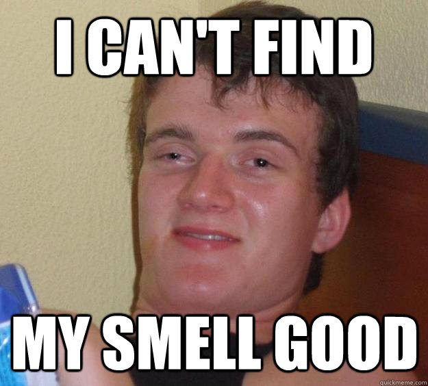 I can't find  my smell good  10 Guy