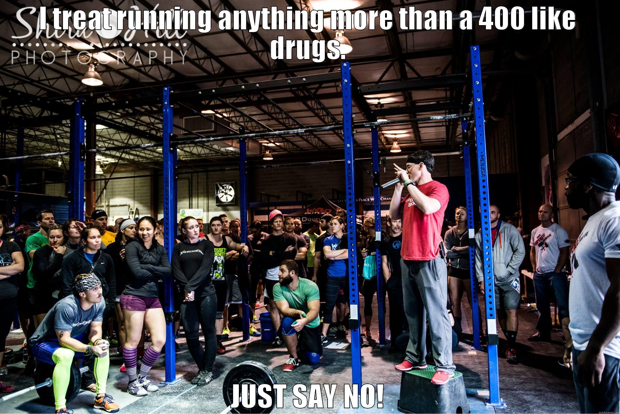 I TREAT RUNNING ANYTHING MORE THAN A 400 LIKE DRUGS. JUST SAY NO! Misc