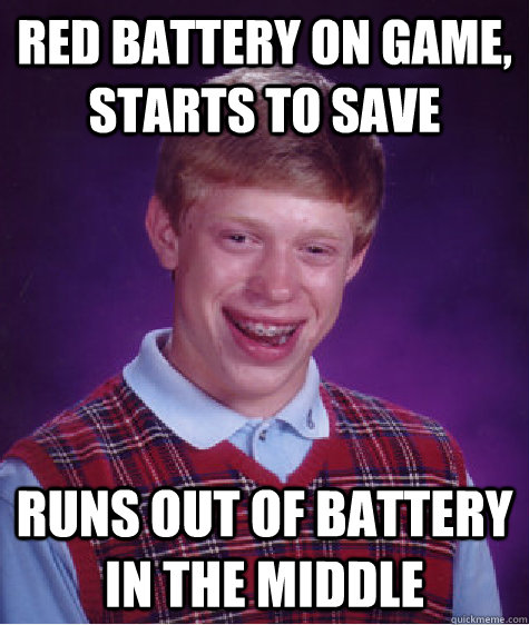 Red battery on game, starts to save  Runs out of battery in the middle - Red battery on game, starts to save  Runs out of battery in the middle  Bad Luck Brian