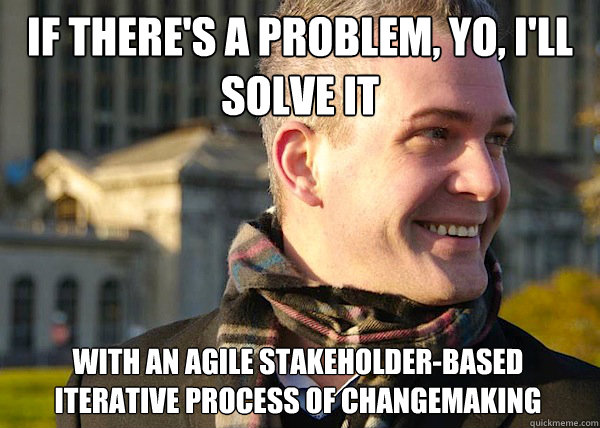 If there's a problem, Yo, I'll solve it with an agile stakeholder-based iterative process of changemaking  White Entrepreneurial Guy