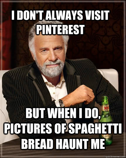 I don't always visit Pinterest but when I do, pictures of spaghetti bread haunt me  The Most Interesting Man In The World