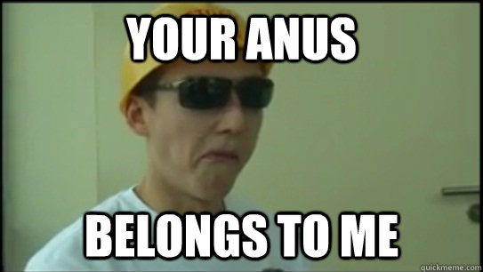 Your anus belongs to me  