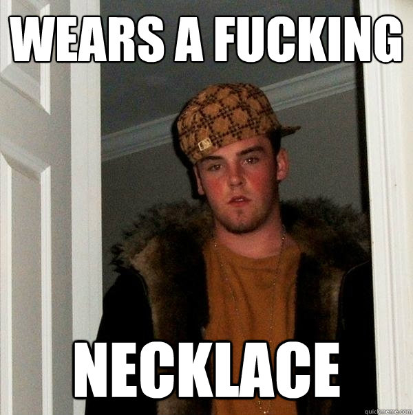 Wears a fucking necklace   Scumbag Steve