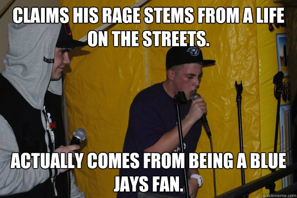 Claims his rage stems from a life on the streets. Actually comes from being a Blue Jays fan. - Claims his rage stems from a life on the streets. Actually comes from being a Blue Jays fan.  Raging Rapper Ryan