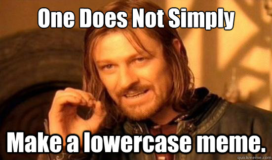 One Does Not Simply Make a lowercase meme. - One Does Not Simply Make a lowercase meme.  Boromir