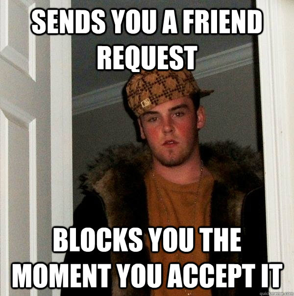 sends you a friend request blocks you the moment you accept it  Scumbag Steve