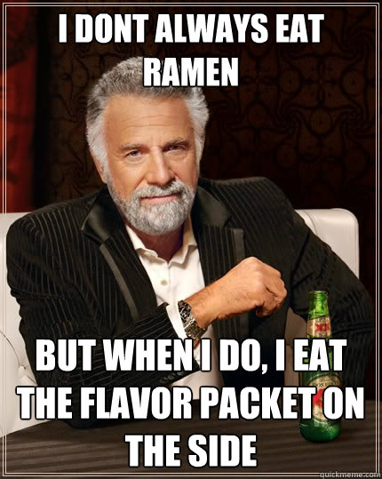 I dont always eat ramen but when i do, i eat the flavor packet on the side  The Most Interesting Man In The World