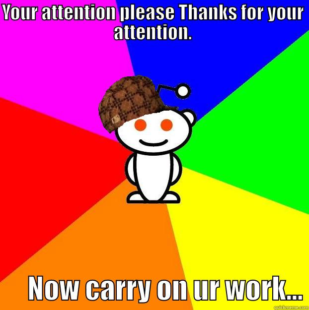 Your attention please - YOUR ATTENTION PLEASE THANKS FOR YOUR ATTENTION.       NOW CARRY ON UR WORK... Scumbag Redditor