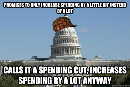 promises to only increase spending by a little bit instead of a lot calls it a spending cut, increases spending by a lot anyway  Scumbag Government