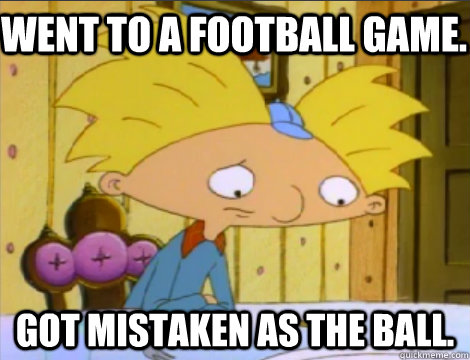 Went to a football game. Got mistaken as the ball.  Hey Arnold Problems