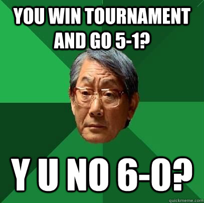 You win tournament and go 5-1? y u no 6-0?  High Expectations Asian Father