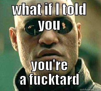 WHAT IF I TOLD YOU YOU'RE A FUCKTARD Matrix Morpheus