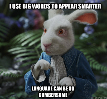 I use big words to appear smarter  language can be so cumbersome   