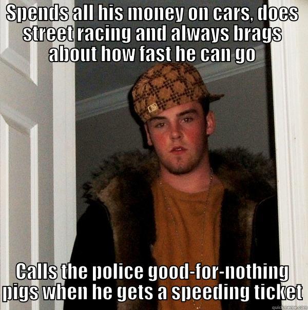 SPENDS ALL HIS MONEY ON CARS, DOES STREET RACING AND ALWAYS BRAGS ABOUT HOW FAST HE CAN GO CALLS THE POLICE GOOD-FOR-NOTHING PIGS WHEN HE GETS A SPEEDING TICKET Scumbag Steve