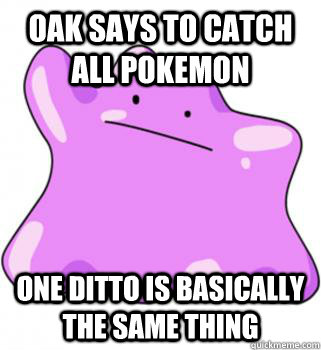 Oak says to catch all pokemon One ditto is basically the same thing  ditto meme