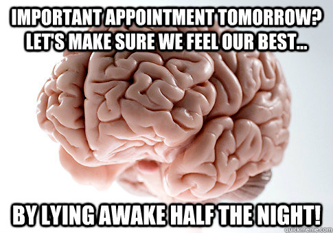 Important appointment tomorrow? Let's make sure we feel our best... by lying awake half the night!  Scumbag Brain