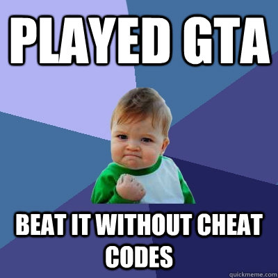 Played GTA Beat it without cheat codes - Played GTA Beat it without cheat codes  Success Kid