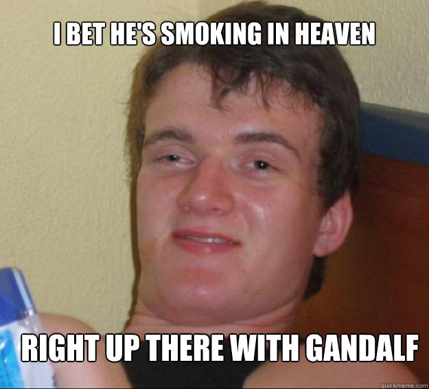 I bet he's smoking in heaven Right up there with Gandalf - I bet he's smoking in heaven Right up there with Gandalf  10guy