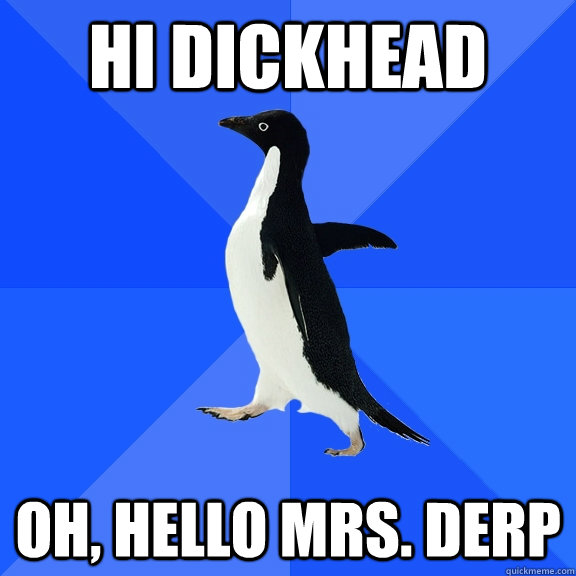 hi dickhead oh, hello mrs. derp  Socially Awkward Penguin